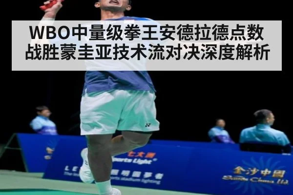 WBO中量级拳王安德拉德点数战胜蒙圭亚技术流对决深度解析