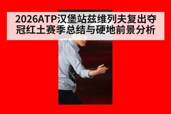 2026ATP汉堡站兹维列夫复出夺冠红土赛季总结与硬地前景分析