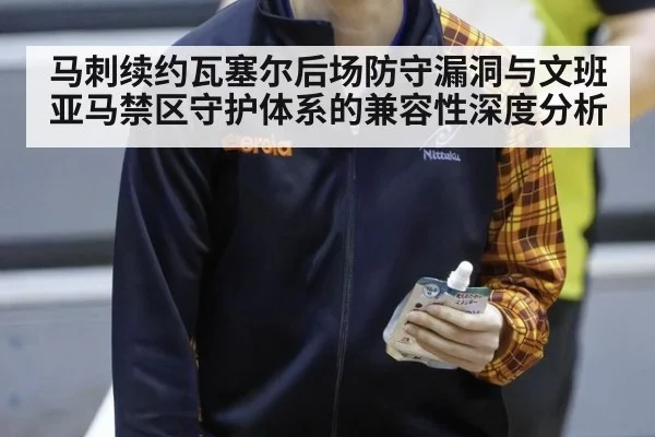 马刺续约瓦塞尔后场防守漏洞与文班亚马禁区守护体系的兼容性深度分析